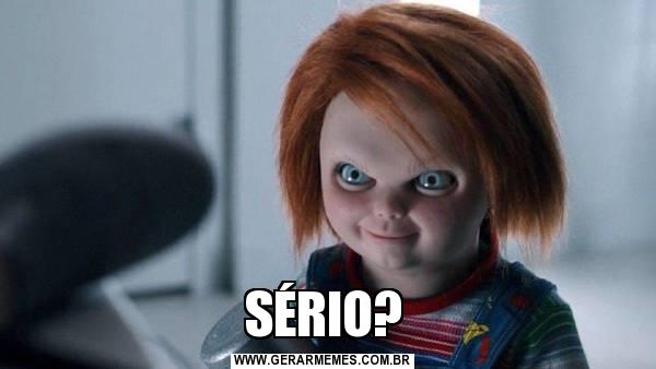 Sério? (Chucky)